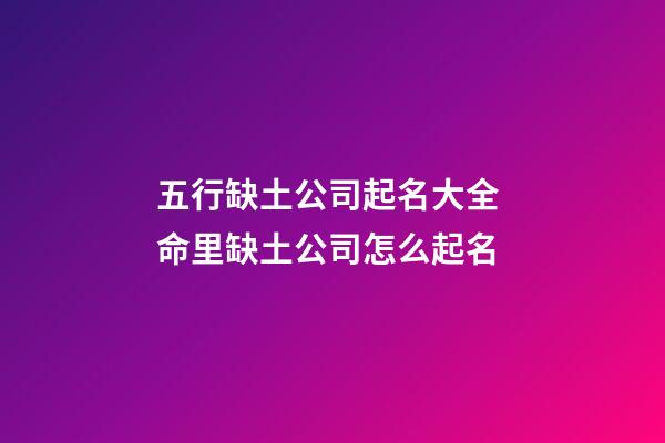 五行缺土公司起名大全 命里缺土公司怎么起名-第1張-公司起名-玄機派